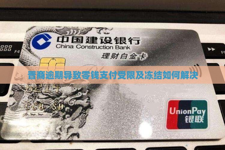 晋商逾期导致零钱支付受限及冻结如何解决
