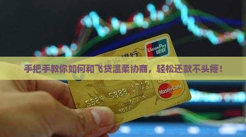 手把手教你如何和飞贷温柔协商，轻松还款不头疼！