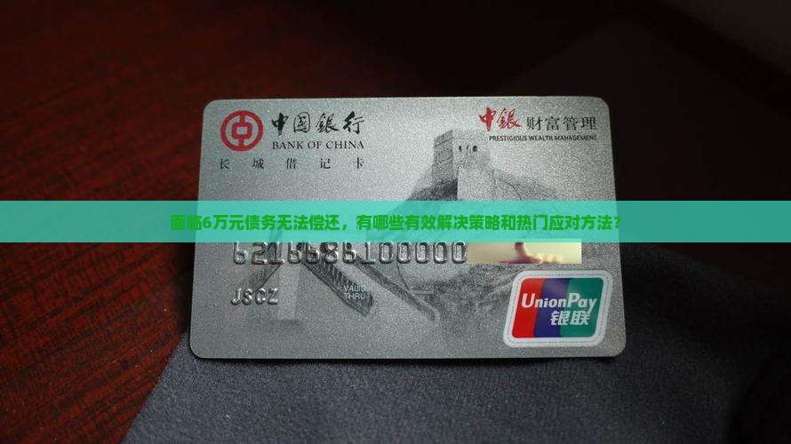 面临6万元债务无法偿还，有哪些有效解决策略和热门应对方法？