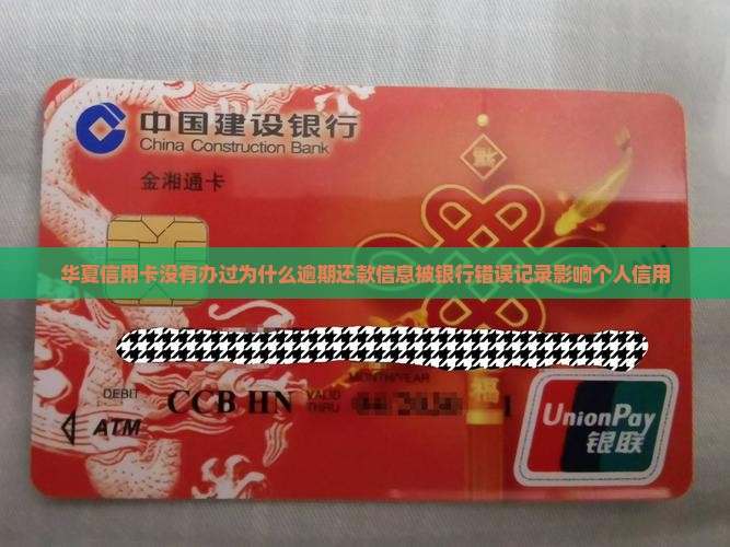 华夏信用卡没有办过为什么逾期还款信息被银行错误记录影响个人信用