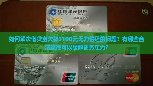 如何解决借贷宝欠款3100元无力偿还的问题？有哪些合法途径可以缓解债务压力？