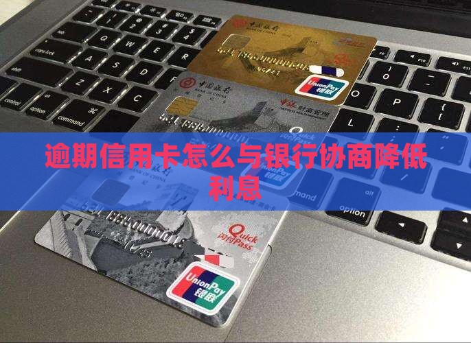 逾期信用卡怎么与银行协商降低利息