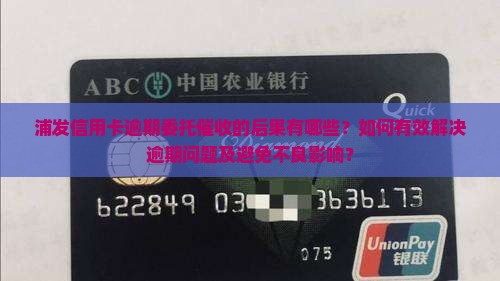 浦发信用卡逾期委托催收的后果有哪些？如何有效解决逾期问题及避免不良影响？