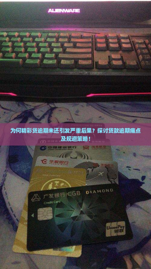 为何精彩贷逾期未还引发严重后果？探讨贷款逾期痛点及规避策略！