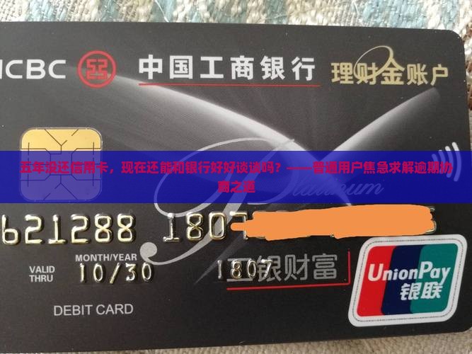 五年没还信用卡，现在还能和银行好好谈谈吗？——普通用户焦急求解逾期协商之道
