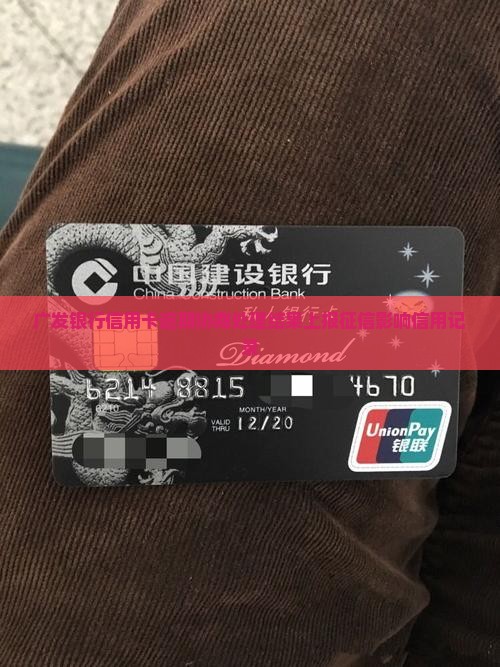 广发银行信用卡逾期协商处理结果上报征信影响信用记录