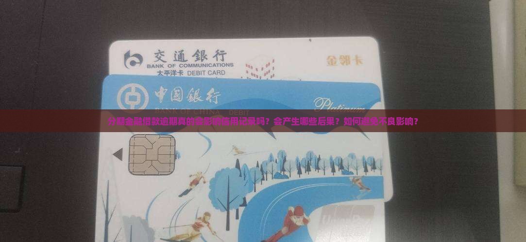 分期金融借款逾期真的会影响信用记录吗？会产生哪些后果？如何避免不良影响？