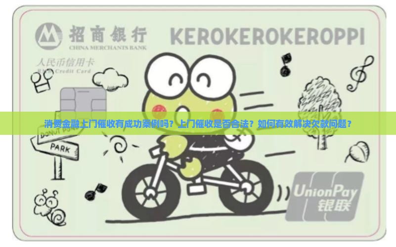 消费金融上门催收有成功案例吗？上门催收是否合法？如何有效解决欠款问题？
