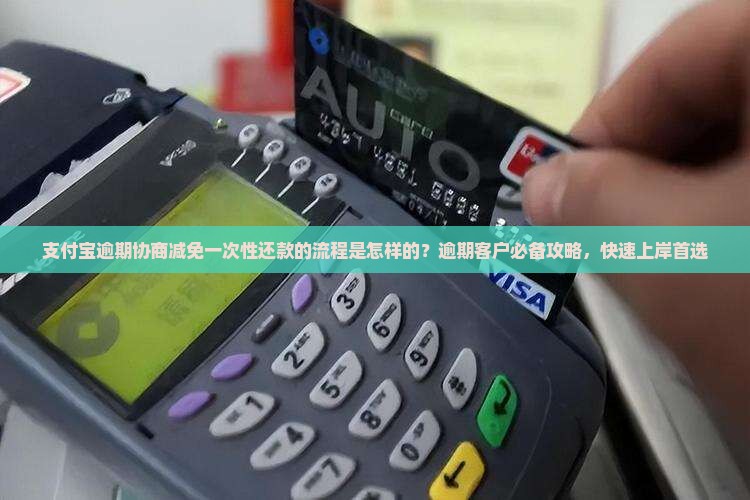 支付宝逾期协商减免一次性还款的流程是怎样的？逾期客户必备攻略，快速上岸首选
