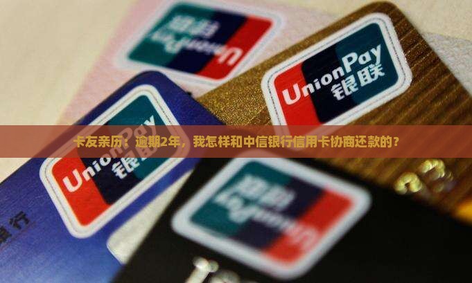 卡友亲历：逾期2年，我怎样和中信银行信用卡协商还款的？