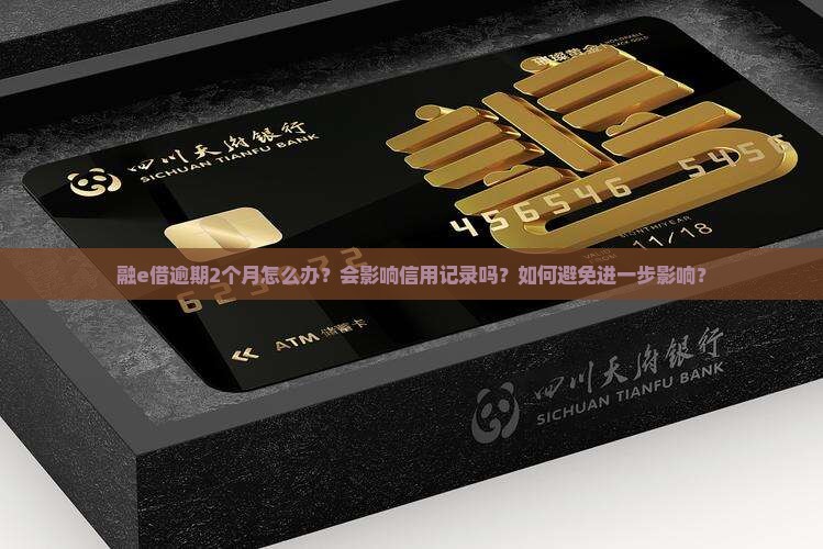 融e借逾期2个月怎么办？会影响信用记录吗？如何避免进一步影响？