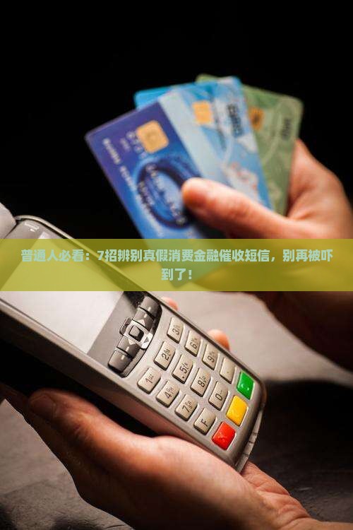 普通人必看：7招辨别真假消费金融催收短信，别再被吓到了！