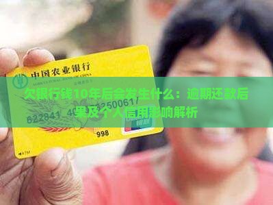 欠银行钱10年后会发生什么：逾期还款后果及个人信用影响解析