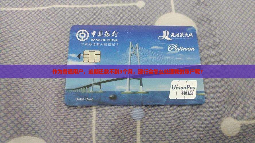 作为普通用户，逾期还款不到3个月，建行会怎么处理我的账户呢？
