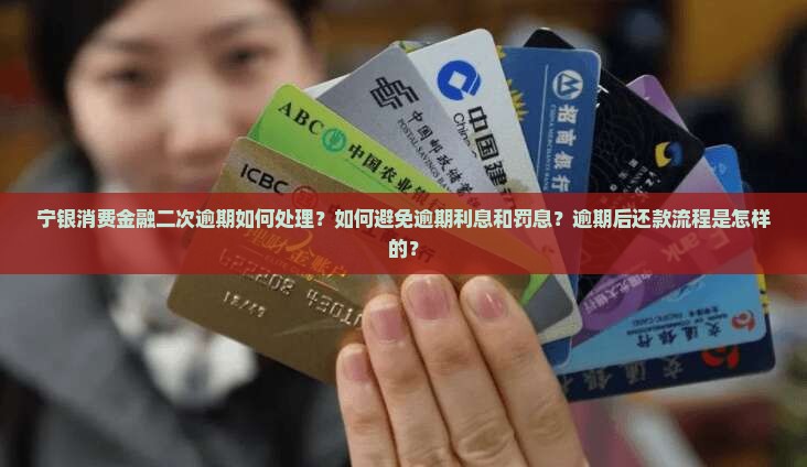 宁银消费金融二次逾期如何处理？如何避免逾期利息和罚息？逾期后还款流程是怎样的？
