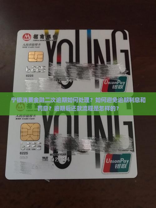 宁银消费金融二次逾期如何处理？如何避免逾期利息和罚息？逾期后还款流程是怎样的？