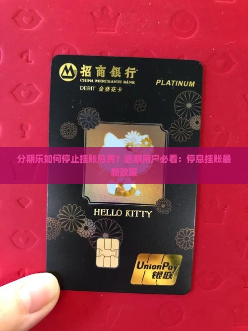 分期乐如何停止挂账息费？逾期用户必看：停息挂账最新政策