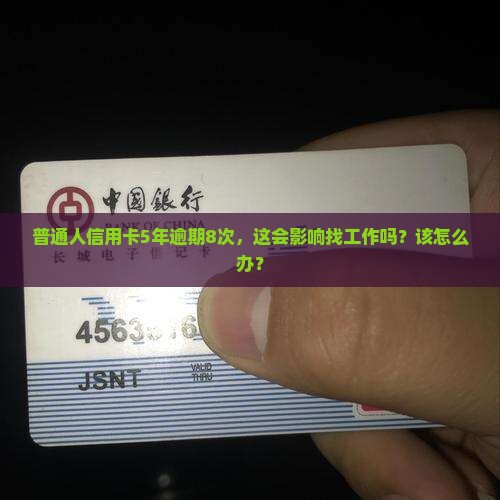 普通人信用卡5年逾期8次，这会影响找工作吗？该怎么办？