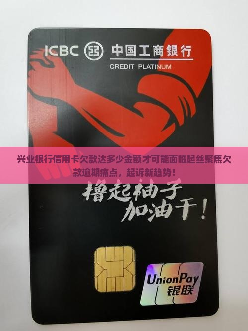 兴业银行信用卡欠款达多少金额才可能面临起丝聚焦欠款逾期痛点，起诉新趋势！
