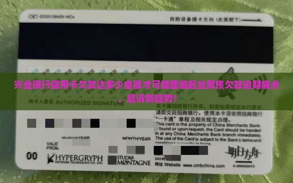 兴业银行信用卡欠款达多少金额才可能面临起丝聚焦欠款逾期痛点，起诉新趋势！