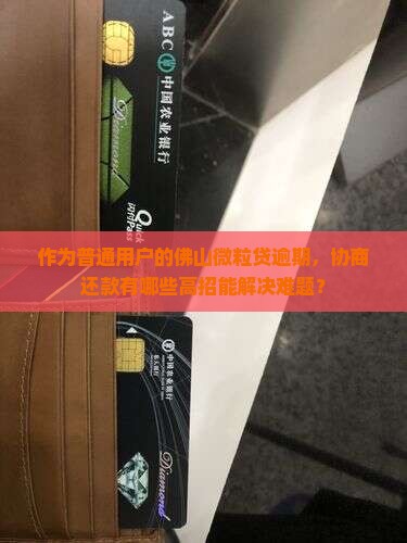 作为普通用户的佛山微粒贷逾期，协商还款有哪些高招能解决难题？