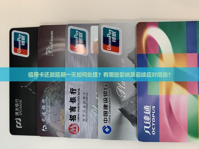 信用卡还款延期一天如何处理？有哪些影响及后续应对措施？
