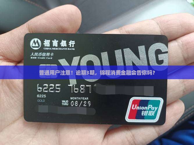 普通用户注意！逾期3期，锦程消费金融会告你吗？