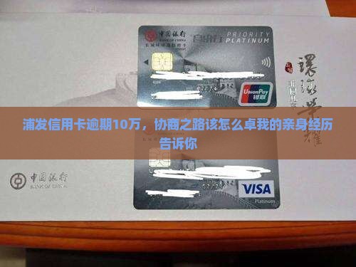 浦发信用卡逾期10万，协商之路该怎么卓我的亲身经历告诉你