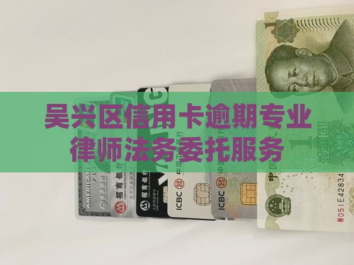 吴兴区信用卡逾期专业律师法务委托服务