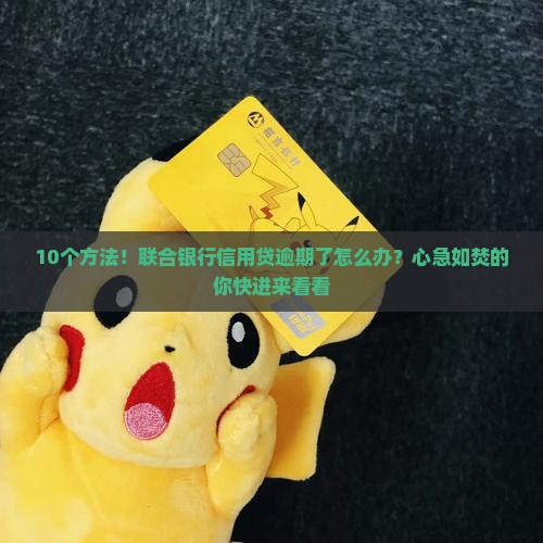 10个方法！联合银行信用贷逾期了怎么办？心急如焚的你快进来看看