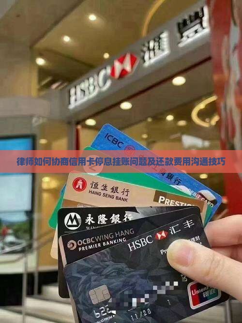 律师如何协商信用卡停息挂账问题及还款费用沟通技巧