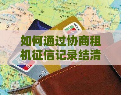如何通过协商租机征信记录结清租金