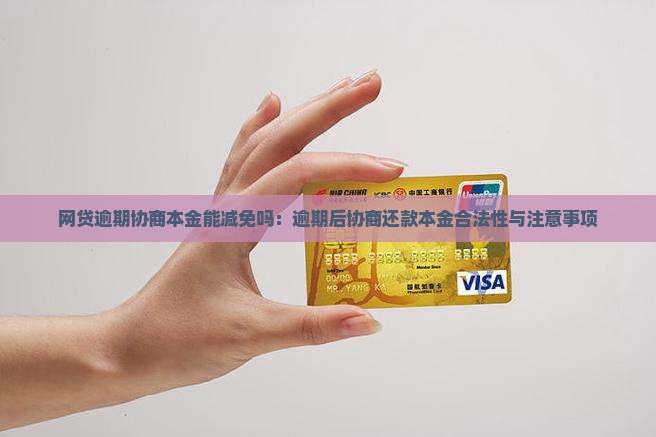 网贷逾期协商本金能减免吗：逾期后协商还款本金合法性与注意事项