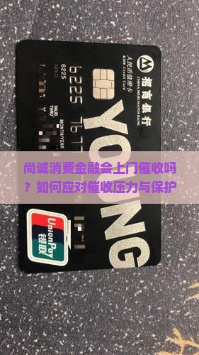尚诚消费金融会上门催收吗？如何应对催收压力与保护？