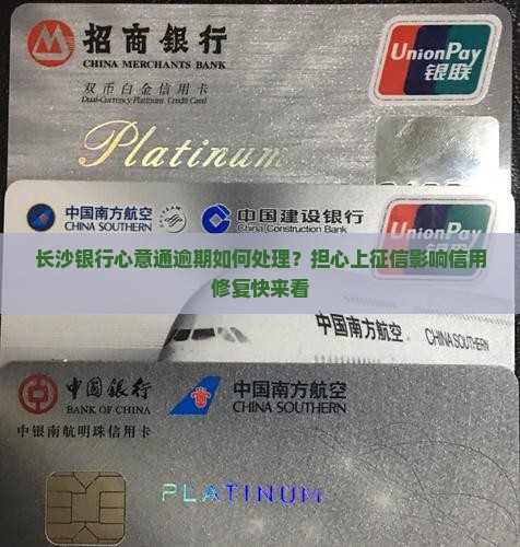 长沙银行心意通逾期如何处理？担心上征信影响信用修复快来看