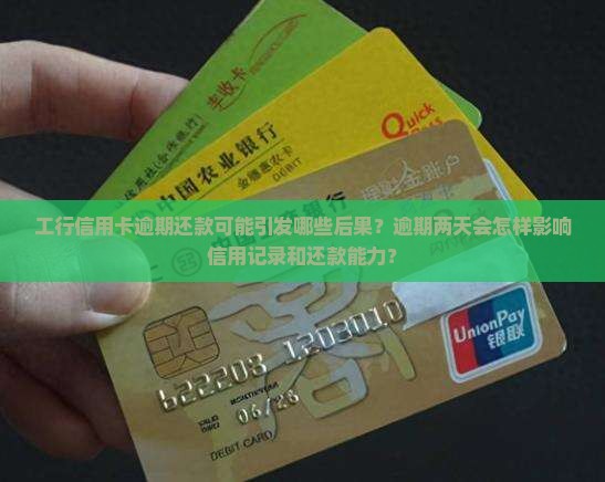 工行信用卡逾期还款可能引发哪些后果？逾期两天会怎样影响信用记录和还款能力？