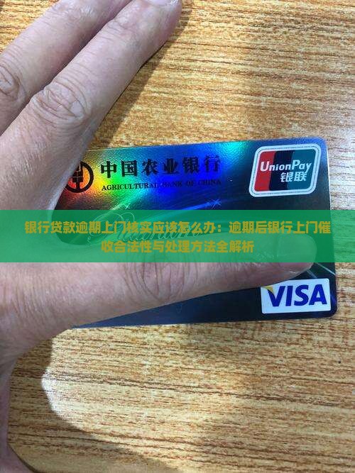 银行贷款逾期上门核实应该怎么办：逾期后银行上门催收合法性与处理方法全解析