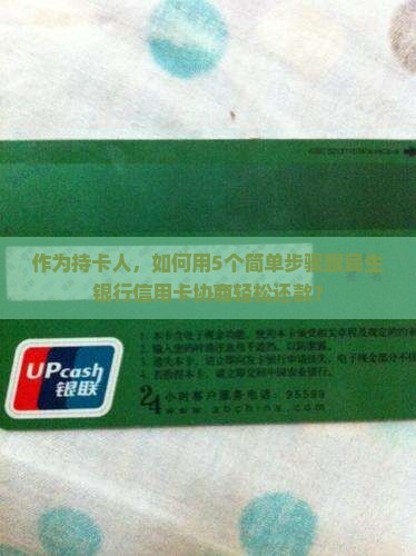 作为持卡人，如何用5个简单步骤跟民生银行信用卡协商轻松还款？