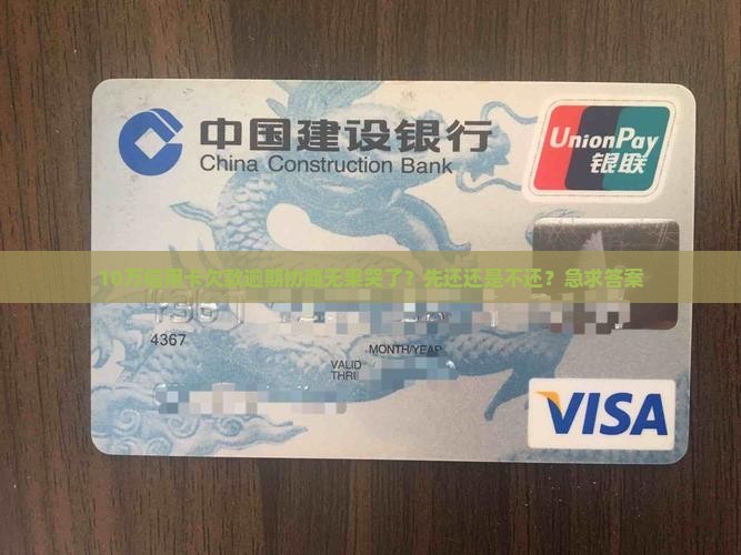 10万信用卡欠款逾期协商无果哭了？先还还是不还？急求答案
