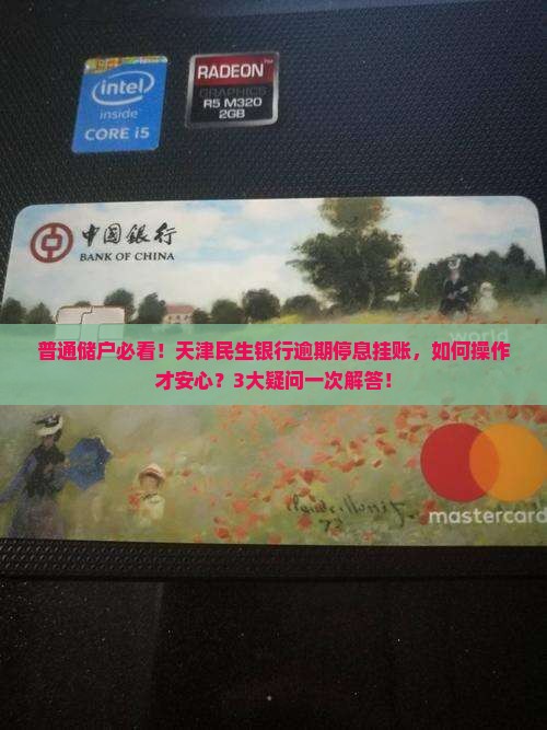 普通储户必看！天津民生银行逾期停息挂账，如何操作才安心？3大疑问一次解答！