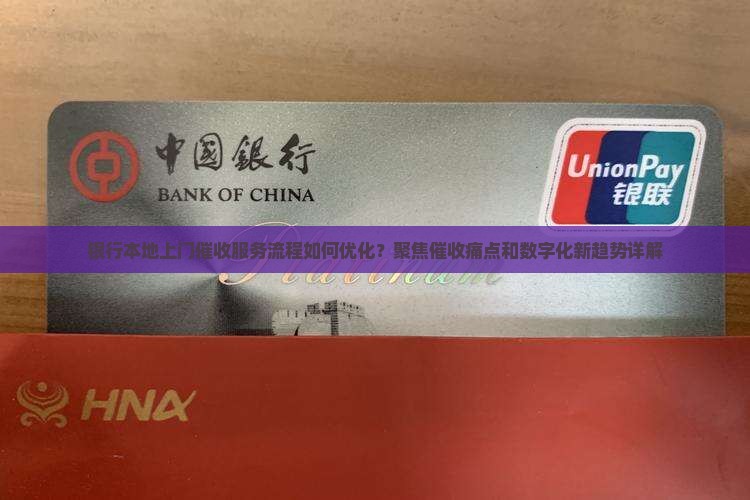 银行本地上门催收服务流程如何优化？聚焦催收痛点和数字化新趋势详解