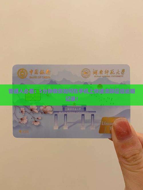普通人必看：5分钟教你如何在手机上快速清除征信逾期记录！