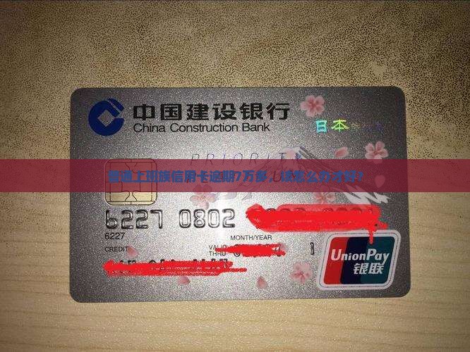 普通上班族信用卡逾期7万多，该怎么办才好？