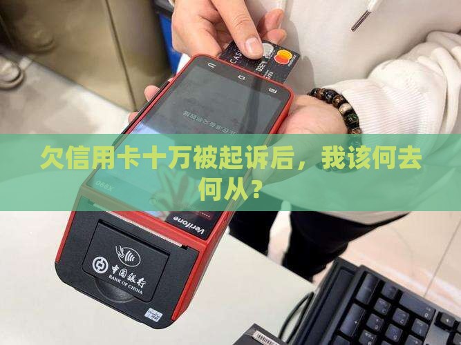 欠信用卡十万被起诉后，我该何去何从？