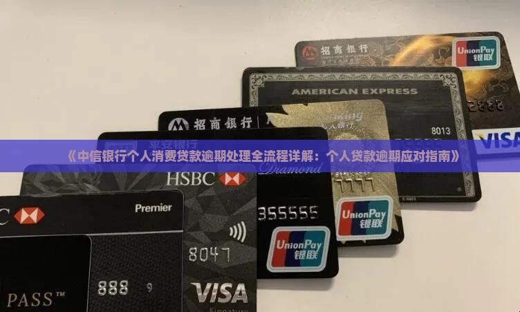 《中信银行个人消费贷款逾期处理全流程详解：个人贷款逾期应对指南》