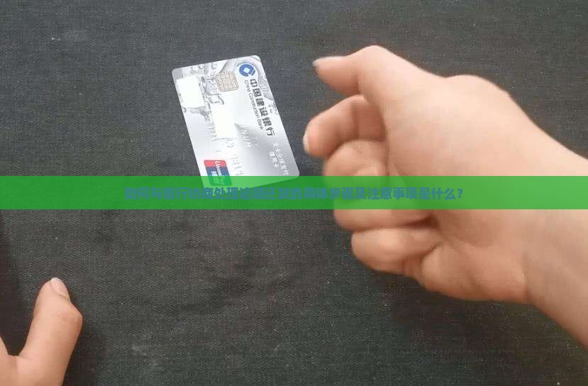 如何与银行协商处理逾期还款的具体步骤及注意事项是什么? 如何与银行协商处理逾期还款的具体步骤及注意事项是什么?