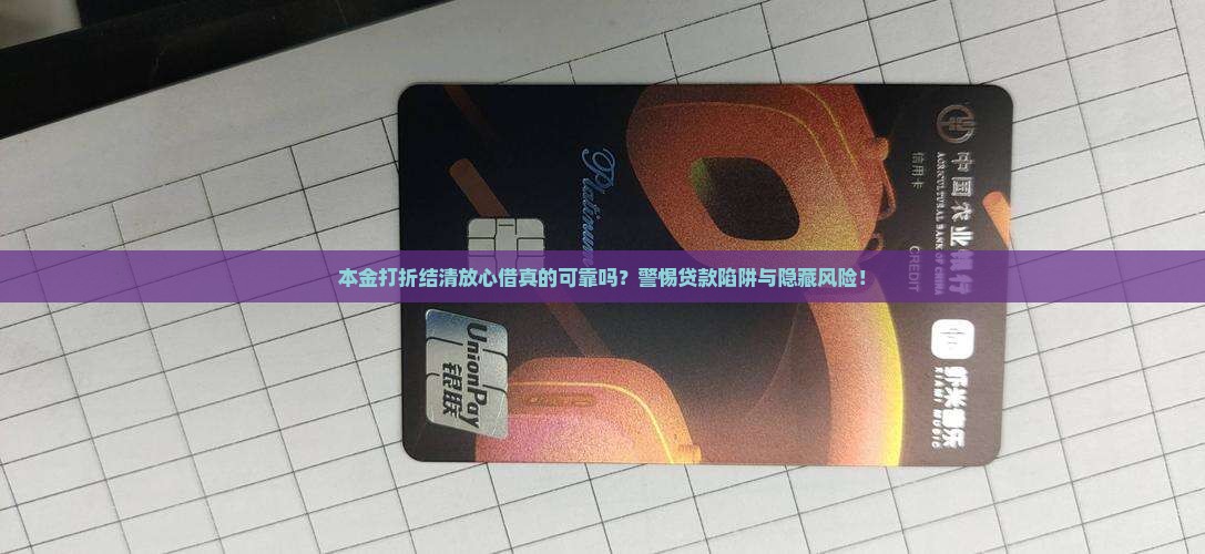 本金打折结清放心借真的可靠吗?警惕贷款陷阱与隐藏风险! 本金打折结清放心借真的可靠吗?警惕贷款陷阱与隐藏风险!
