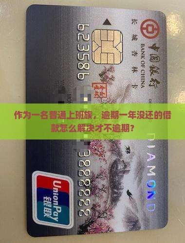 作为一名普通上班族,逾期一年没还的借款怎么解决才不逾期? 作为一名普通上班族,逾期一年没还的借款怎么解决才不逾期?