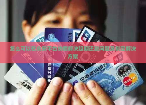 怎么可以在众安平台协商解决延期还款问题及制定解决方案 怎么可以在众安平台协商解决延期还款问题及制定解决方案