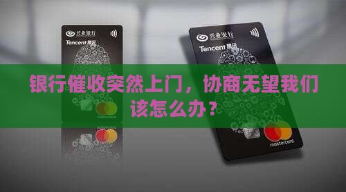 银行催收突然上门,协商无望我们该怎么办? 银行催收突然上门,协商无望我们该怎么办?